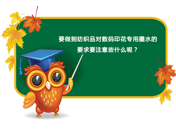 要(yào)做到紡織品對(dui)數碼印花專用(yòng)墨水的要求要(yào)注意些什麽呢(ne)？