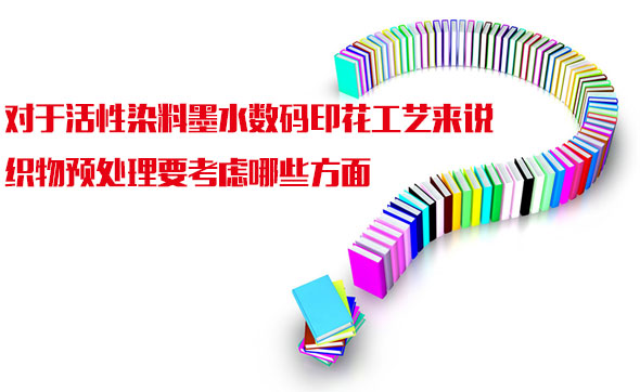對于活性(xìng)染料墨水數碼印(yìn)花工藝來說織物(wu)預處理要考慮哪(na)些方面