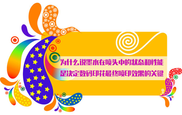 爲什麽說(shuo)墨水在噴頭中(zhong)的狀态和性能(néng)是決定數碼印(yìn)花最終噴印效(xiao)果的關鍵