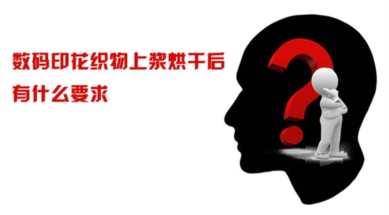 數碼(ma)印花織物上(shàng)漿烘幹後有(yǒu)什麽要求