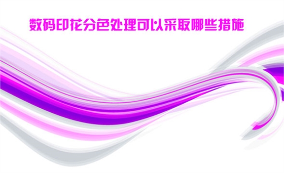 數碼印(yìn)花分色處(chu)理可以采(cai)取哪些措(cuò)施